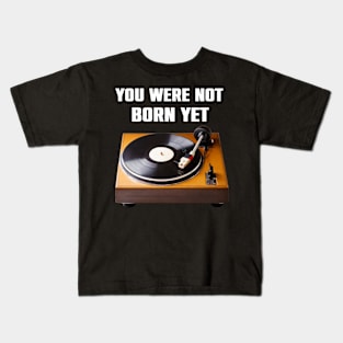 You Were NoT Born Yet Retro Turntable Old School Funny Gift Kids T-Shirt